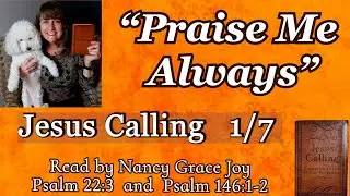 Jesus Calling 1-7 &ldquo;Praise Me Always!!&rdquo; Read by Nancy Grace Joy Psalm 146: 1 Psalm 22 by Sarah Young