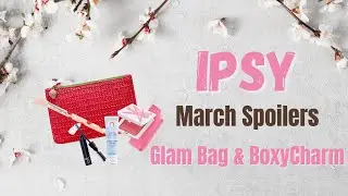 March IPSY SPOILERS: Glam Bag & BoxyCharm