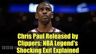 Chris Paul Released by Clippers: NBA Legend's Shocking Exit Explained