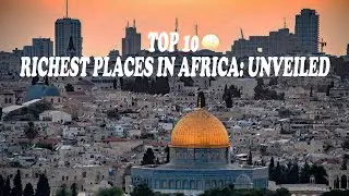 Top 10 Richest Places in Africa