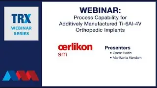 TRX Webinar Process Capability for AM Ti 6Al 4V Orthopedic Implants