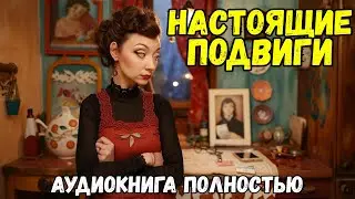 Аудиокнига ПОЛНАЯ: НАСТОЯЩИЕ ПОДВИГИ / Слушать роман