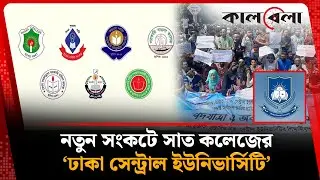 যেসব বিষয়ে নতুন সংকটে &lsquo;ঢাকা সেন্ট্রাল ইউনিভার্সিটি&rsquo; | 7 College | Dhaka Central University | Kalbela