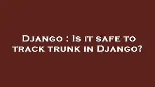 Django : Is it safe to track trunk in Django?