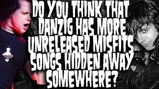 Do You Think That Danzig has Any More Unreleased Misfits Songs Hidden Away?