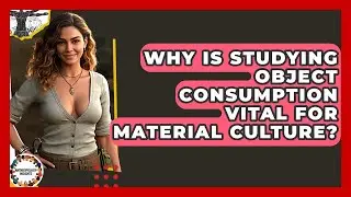 Why Is Studying Object Consumption Vital For Material Culture? - Anthropology Insights