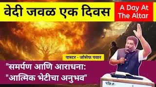वेदीजवळ एक दिवस | परमेश्वराची आराधना आणि समर्पण | A Day at the Altar / pastor Joseph Pawar 
