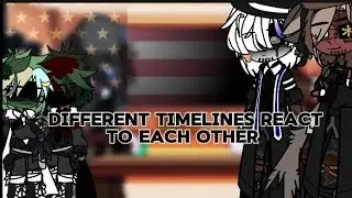 Different Timelines React to each other [] Gone Wrong? [] 1k special [] Countryhumans [] GC