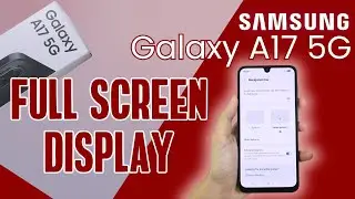 How to Enable Full Screen Display on Samsung Galaxy A17 5G