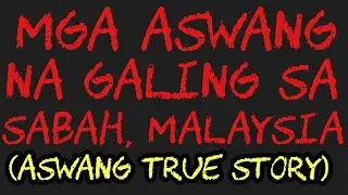 MGA ASWANG NA GALING SA SABAH, MALAYSIA (Aswang True Story)
