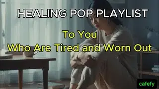 To You Who Are Tired and Worn Out / Healing Pop Playlist - CAFEFY