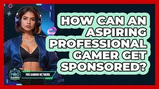 How Can An Aspiring Professional Gamer Get Sponsored? - Pro Gaming Network