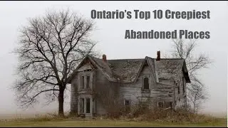 Ontario's Top 10 Creepiest Abandoned Places