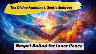 My Gentle Embrace | GOSPEL BALLAD: The Divine Feminine's Gentle Embrace (Find Inner Peace Now)
