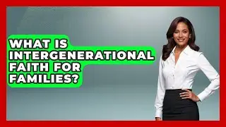 What Is Intergenerational Faith For Families? - Family Matters in Faith