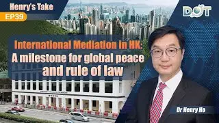 Henry's Take EP39 | International Mediation in HK: A milestone for global peace and rule of law