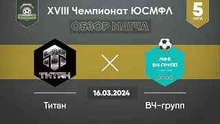 XVIII Чемпионат ЮСМФЛ. Пятая лига. Титан - ВЧ-Групп. 16.03.2024 г. Обзор