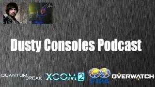 The Dusty Consoles Podcast - Episode 5, Xcom 2, Quantum Break, Fifa, Overwatch and more.