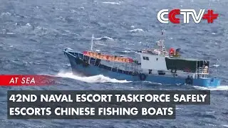 42nd Naval Escort Taskforce Safely Escorts Chinese Fishing Boats