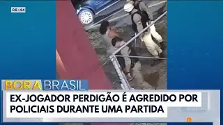 Ex-jogador Perdig&atilde;o &eacute; agredido por policiais | Bora Brasil