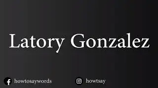 How To Pronounce Latory Gonzalez