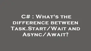 C# : What's the difference between Task.Start/Wait and Async/Await?