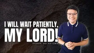 I WILL WAIT PATIENTLY, MY LORD!