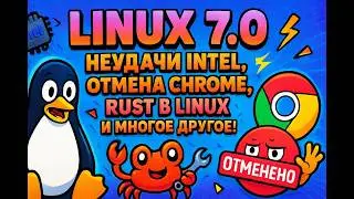 Linux 7.0, неудачи Intel, отмена Chrome, RUST в Linux и многое другое.
