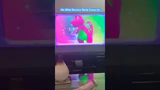 Me When Barney's World Comes On