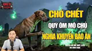 TRUYỆN MA CÓ THẬT : CHÓ CHẾT QUỲ ÔM MỘ CHỦ | NGHĨA KHUYỂN BÁO ÂN | MC ĐÌNH SOẠN.