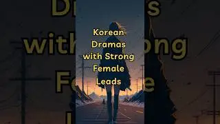 Empowered and Unstoppable: Korean Dramas with Strong Female Leads