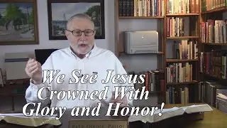 We See Jesus Crowned With Glory and Honor! Hebrews 2:9-11. (#10)