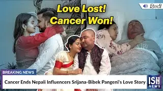 Cancer Ends Nepali Influencers Srijana-Bibek Pangeni's Love Story | ISH News