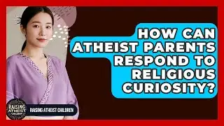 How Can Atheist Parents Respond To Religious Curiosity? - Raising Atheist Children