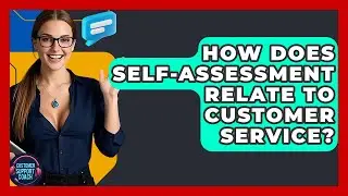 How Does Self-assessment Relate To Customer Service? - Customer Support Coach