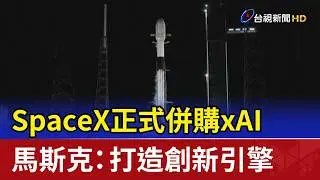 SpaceX正式併購xAI 馬斯克：打造創新引擎