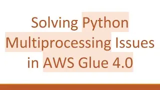Solving Python Multiprocessing Issues in AWS Glue 4.0