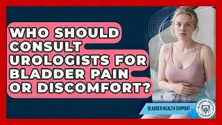 Who Should Consult Urologists for Bladder Pain or Discomfort? | Bladder Health Support News