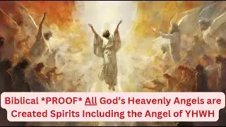 Biblical *PROOF* All God&rsquo;s Heavenly Angels are Created Spirits Including the Angel of YHWH