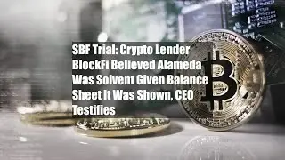 SBF Trial: Crypto Lender BlockFi Believed Alameda Was Solvent Given Balance Sheet It Was Shown, CEO