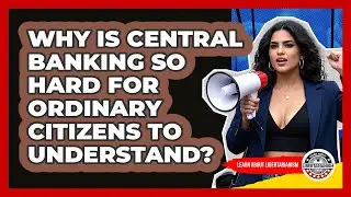 Why Is Central Banking So Hard For Ordinary Citizens To Understand? - Learn About Libertarianism