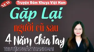 Truyện hôn nhân hay nhất 2026: Gặp lại người cũ sau 4 năm chia tay - Truyện thanh mai mới nhất 2026
