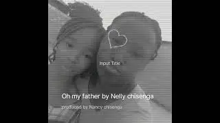 Oh my father by Nelly chisenga 
