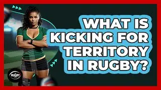 What Is Kicking For Territory In Rugby?
