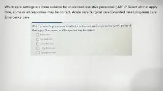 Which care settings are more suitable for unlicensed assistive personnel (UAP)? Select all that appl