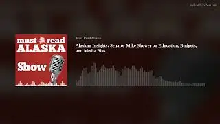 Alaskan Insights: Senator Mike Shower on Education, Budgets, and Media Bias