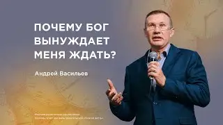 Почему Бог вынуждает меня ждать? &ndash; Андрей Васильев (18.01.2026)