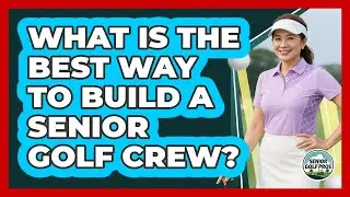 What Is The Best Way To Build A Senior Golf Crew?