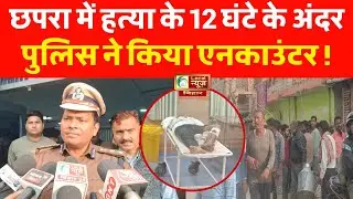 छपरा में हत्या के 12 घंटे के अंदर पुलिस ने किया एनकाउंटर, एक दरोगा को भी लगी गोली....