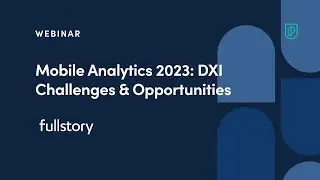 Webinar: Mobile Analytics 2023: DXI Challenges & Opportunities by FullStory